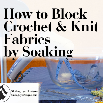 How to Wet Block Crochet and Knit Fabrics by Soaking. A free step-by-step photo tutorial by Shibaguyz Designz